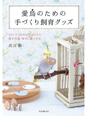 cover image of 愛鳥のための手づくり飼育グッズ:DIYでうちの子にぴったり 鳥が快適･幸せに暮らせる: 本編